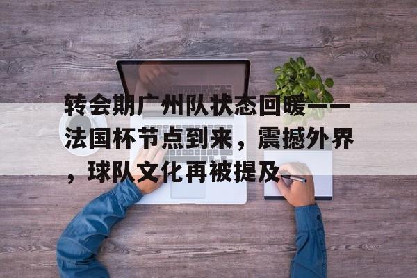 包含转会期广州队状态回暖——法国杯节点到来，震撼外界，球队文化再被提及的词条